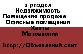  в раздел : Недвижимость » Помещения продажа »  » Офисные помещения . Ханты-Мансийский